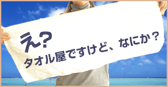 え? タオル屋ですけど、なにか?