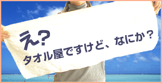 え？　タオル屋ですけど、なにか？